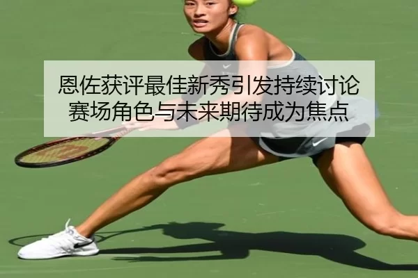 恩佐获评最佳新秀引发持续讨论 赛场角色与未来期待成为焦点